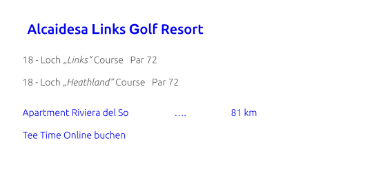 Alcaidesa Links Golf Resort        18 - Loch „Links“ Course   Par 72           18 - Loch „Heathland“ Course   Par 72        Apartment Riviera del So		        ….	          81 km        Tee Time Online buchen